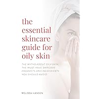 The Essential Skincare Guide For Oily Skin: The Myths About Oily Skin, The Must-Have Skincare Products And Ingredients You Should Avoid The Essential Skincare Guide For Oily Skin: The Myths About Oily Skin, The Must-Have Skincare Products And Ingredients You Should Avoid Kindle