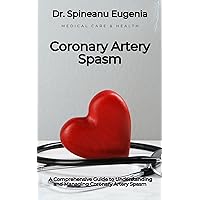 A Comprehensive Guide to Understanding and Managing Coronary Artery Spasm A Comprehensive Guide to Understanding and Managing Coronary Artery Spasm Kindle Paperback