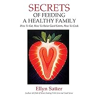 Secrets of Feeding a Healthy Family: How to Eat, How to Raise Good Eaters, How to Cook Secrets of Feeding a Healthy Family: How to Eat, How to Raise Good Eaters, How to Cook Paperback Kindle
