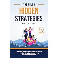 The Seven Hidden Strategies: The Tech Professional’s Secret Blueprint For Standing Out Amidst a Sea of Endless Applicants The Seven Hidden Strategies: The Tech Professional’s Secret Blueprint For Standing Out Amidst a Sea of Endless Applicants Paperback Kindle