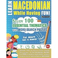 LEARN MACEDONIAN WHILE HAVING FUN! - FOR ADULTS: EASY TO ADVANCED - STUDY 100 ESSENTIAL THEMATICS WITH WORD SEARCH PUZZLES - VOL.1: Uncover How to ... Skills Actively! - A Fun Vocabulary Builder.