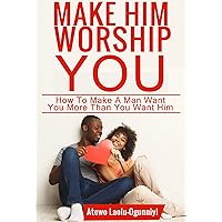 Make Him Worship You: How to Make A Man Want You, More Than You Want Him (Revised and Expanded) Make Him Worship You: How to Make A Man Want You, More Than You Want Him (Revised and Expanded) Kindle Paperback