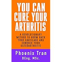 YOU CAN CURE YOUR ARTHRITIS: A Revolutionary Method to Grow Back Your Cartilage and Conquer Your Arthritis YOU CAN CURE YOUR ARTHRITIS: A Revolutionary Method to Grow Back Your Cartilage and Conquer Your Arthritis Kindle