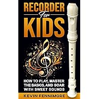 Recorder for Kids: How to Play, Master the Basics, and Soar with Sweet Sounds Recorder for Kids: How to Play, Master the Basics, and Soar with Sweet Sounds Kindle Paperback