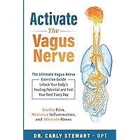 Activate the Vagus Nerve: The Ultimate Vagus Nerve Exercise Guide: Unlock Your Body's Healing Potential and Feel Your Best Every Day. Soothe Pain, Minimize Inflammation, and Alleviate Stress.