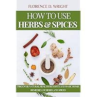 HOW TO USE HERBS AND SPICES : Discover natural health benefits and basic home remedies of herbs and spices HOW TO USE HERBS AND SPICES : Discover natural health benefits and basic home remedies of herbs and spices Kindle Paperback