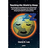 Teaching the World to Sleep: Psychological and Behavioural Assessment and Treatment Strategies for People with Sleeping Problems and Insomnia Teaching the World to Sleep: Psychological and Behavioural Assessment and Treatment Strategies for People with Sleeping Problems and Insomnia Paperback