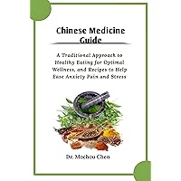 Chinese Medicine Guide: A Traditional Approach to Healthy Eating for Optimal Wellness, and Recipes to Help Ease Anxiety Pain and Stress Chinese Medicine Guide: A Traditional Approach to Healthy Eating for Optimal Wellness, and Recipes to Help Ease Anxiety Pain and Stress Kindle Paperback