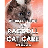 Ultimate Guide to Ragdoll Cat Care: Comprehensive Handbook for Caring and Nurturing Your Ragdoll Cat - Your Key to a Blissful Feline Companion!