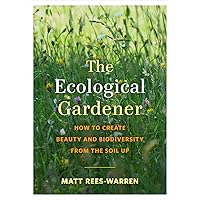 The Ecological Gardener: How to Create Beauty and Biodiversity from the Soil Up The Ecological Gardener: How to Create Beauty and Biodiversity from the Soil Up Paperback Kindle