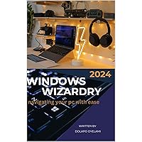 Windows Wizardry: Navigating Your PC with Ease Windows Wizardry: Navigating Your PC with Ease Kindle Paperback