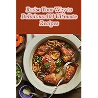 Braise Your Way to Delicious: 103 Ultimate Recipes Braise Your Way to Delicious: 103 Ultimate Recipes Paperback Kindle
