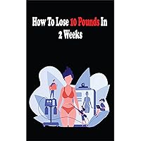 How To Lose 10 Pounds In 2 Weeks: Tips and Hacks To Lose Weight Fast Over and Over Again How To Lose 10 Pounds In 2 Weeks: Tips and Hacks To Lose Weight Fast Over and Over Again Kindle Paperback