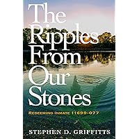 The Ripples from Our Stones: Redeeming Inmate 11699-077 The Ripples from Our Stones: Redeeming Inmate 11699-077 Paperback Kindle