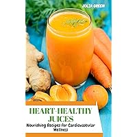 HEART-HEALTHY JUICES: Nourishing Recipes for Cardiovascular Wellness HEART-HEALTHY JUICES: Nourishing Recipes for Cardiovascular Wellness Kindle Paperback