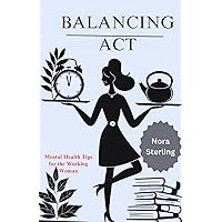 Balancing act: Mental Health Tips for the Working Woman Balancing act: Mental Health Tips for the Working Woman Kindle Paperback