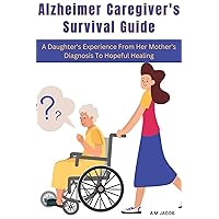The Alzheimer Caregiver's Survival Guide: A Daughter's Experience From Her Mother's Diagnosis To Hopeful Healing The Alzheimer Caregiver's Survival Guide: A Daughter's Experience From Her Mother's Diagnosis To Hopeful Healing Kindle Paperback