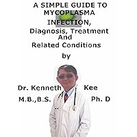 A Simple Guide To Mycoplasma Infection, Diagnosis, Treatment And Related Conditions (A Simple Guide to Medical Conditions) A Simple Guide To Mycoplasma Infection, Diagnosis, Treatment And Related Conditions (A Simple Guide to Medical Conditions) Kindle