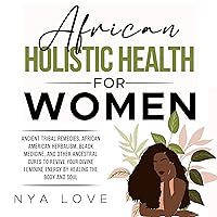 African Holistic Health for Women: Ancient Tribal Remedies, African American Herbalism, Black Medicine and Other Ancestral Cures to Revive Your Divine Feminine Energy by Healing the Body and Soul African Holistic Health for Women: Ancient Tribal Remedies, African American Herbalism, Black Medicine and Other Ancestral Cures to Revive Your Divine Feminine Energy by Healing the Body and Soul Audible Audiobook Paperback Kindle Hardcover