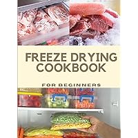 Freeze Drying Cookbook For Beginners: Master the Art of Freeze Drying with Easy Recipes, Insider Tips, Tricks, and Essential Tools Freeze Drying Cookbook For Beginners: Master the Art of Freeze Drying with Easy Recipes, Insider Tips, Tricks, and Essential Tools Kindle Paperback