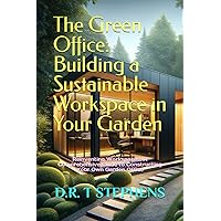 The Green Office: Building a Sustainable Workspace in Your Garden: Reinventing Workspaces: A Comprehensive Guide to Constructing Your Own Garden ... Sustainable Development For the Modern Home)