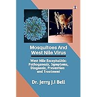Mosquitoes and West Nile Virus : West Nile Encephalitis: Pathogenesis, Symptoms, Diagnosis, Prevention and Treatment Mosquitoes and West Nile Virus : West Nile Encephalitis: Pathogenesis, Symptoms, Diagnosis, Prevention and Treatment Kindle Paperback