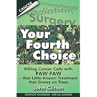 Your Fourth Choice: Killing Cancer Cells with Paw Paw - that Little-Known Treatment that Grows on Trees Your Fourth Choice: Killing Cancer Cells with Paw Paw - that Little-Known Treatment that Grows on Trees Paperback Kindle