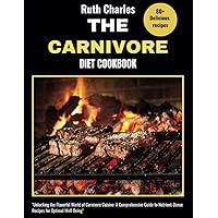 THE CARNIVORE DIET COOKBOOK: Unlocking the Flavorful World of Carnivore Cuisine: A Comprehensive Guide to Nutrient-Dense Recipes for Optimal Well-Being”