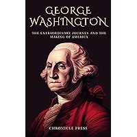 George Washington: The Extraordinary Journey and the Making of America George Washington: The Extraordinary Journey and the Making of America Kindle Paperback