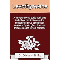 Levothyroxine: A comprehensive guide book that tech about medication use for hypothyroidism, a condition in which the thyroid gland does not produce enough thyroid hormone Levothyroxine: A comprehensive guide book that tech about medication use for hypothyroidism, a condition in which the thyroid gland does not produce enough thyroid hormone Kindle Paperback