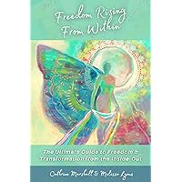 Freedom Rising From Within: The Ultimate Guide to Freedom & Transformation from the Inside-Out