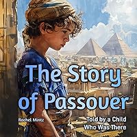The Story of Passover Told by a Child Who Was There: The Jewish Bible Story of Exodus Unfolds as a Personal Adventure by a Boy Who Freed from Slavery The Story of Passover Told by a Child Who Was There: The Jewish Bible Story of Exodus Unfolds as a Personal Adventure by a Boy Who Freed from Slavery Paperback Kindle