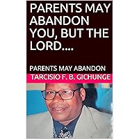 PARENTS MAY ABANDON YOU, BUT THE LORD....: PARENTS MAY ABANDON PARENTS MAY ABANDON YOU, BUT THE LORD....: PARENTS MAY ABANDON Kindle Paperback