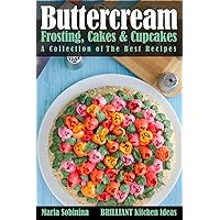 Buttercream Frosting, Cakes & Cupcakes: A Collection of The Best Recipes (Dessert Baking and Cake Decorating)