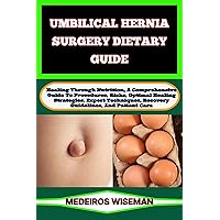 UMBILICAL HERNIA SURGERY DIETARY GUIDE: Healing Through Nutrition, A Comprehensive Guide To Procedures, Risks, Optimal Healing Strategies, Expert Techniques, Recovery Guidelines, And Patient Care UMBILICAL HERNIA SURGERY DIETARY GUIDE: Healing Through Nutrition, A Comprehensive Guide To Procedures, Risks, Optimal Healing Strategies, Expert Techniques, Recovery Guidelines, And Patient Care Kindle Paperback