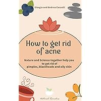 How to get rid of acne: Nature and Science together help you to get rid of pimples, blackheads and oily skin How to get rid of acne: Nature and Science together help you to get rid of pimples, blackheads and oily skin Kindle Paperback