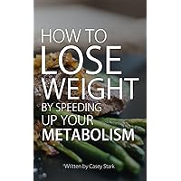How To Lose Weight by Speeding Up Your Metabolism How To Lose Weight by Speeding Up Your Metabolism Kindle Paperback