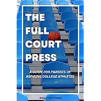 The Full Court Press: A guide for parents of aspiring college athletes