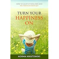 Turn Your Happiness ON: How to Light up your Days and Fill your Life with Joy Turn Your Happiness ON: How to Light up your Days and Fill your Life with Joy Paperback Kindle Audible Audiobook