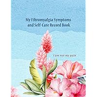 My Fibromyalgia Symptoms and Self-Care Record Book: Chronic Pain Daily Journal for Tracking Diet, Triggers, Flares, and More