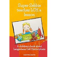Super Sebbie teaches LCH a lesson: A children's book about Langerhans Cell Histiocytosis Super Sebbie teaches LCH a lesson: A children's book about Langerhans Cell Histiocytosis Paperback Kindle