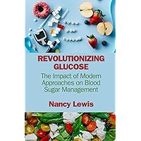 REVOLUTIONIZING GLUCOSE: The Impact of Modern Approaches on Blood Sugar Management REVOLUTIONIZING GLUCOSE: The Impact of Modern Approaches on Blood Sugar Management Paperback Kindle