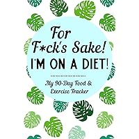 For F*ck's Sake I'm On A Diet: 90-Day Sweary Funny Food & Exercise Journal Daily Weight Loss Log & Fitness Tracker Notebook with A Weekly Meal Planner & Weekly Sweary Mandala Coloring Pages