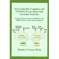 Increasing IQ, Cognition and COVID-19 Cure Rate with Essential Nutrients: Targeted Detox Improves Children's IQ, ADHD Behavior, and Adult Cognition Increasing IQ, Cognition and COVID-19 Cure Rate with Essential Nutrients: Targeted Detox Improves Children's IQ, ADHD Behavior, and Adult Cognition Paperback Kindle