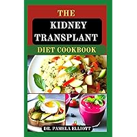 THE KIDNEY TRANSPLANT DIET COOKBOOK: Meal Plans with Complete Nutrition Guide Recipes for Transplant Patients, to Manage and Improve Renal Functions and to Prevent Complications THE KIDNEY TRANSPLANT DIET COOKBOOK: Meal Plans with Complete Nutrition Guide Recipes for Transplant Patients, to Manage and Improve Renal Functions and to Prevent Complications Paperback Kindle Hardcover