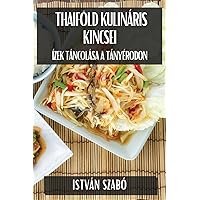Thaiföld Kulináris Kincsei: Ízek Táncolása a Tányérodon (Hungarian Edition)
