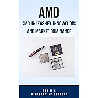 AMD Unleashed: Innovations and Market Dominance: The AMD Revolution: How Advanced Micro Devices is Reshaping the Tech Landscape (Industry Innovators Exposed)