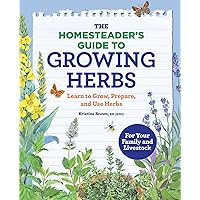 The Homesteader's Guide to Growing Herbs: Learn to Grow, Prepare, and Use Herbs The Homesteader's Guide to Growing Herbs: Learn to Grow, Prepare, and Use Herbs Paperback Kindle
