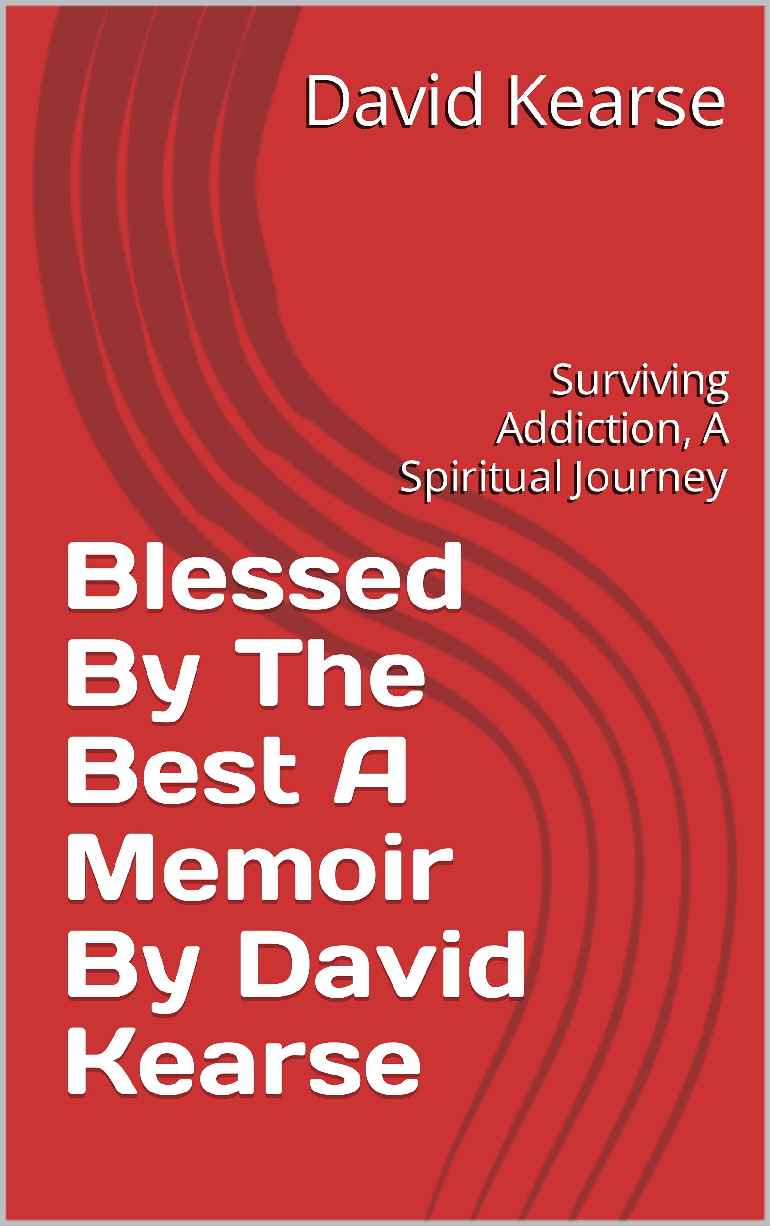 Blessed By The Best A Memoir By David Kearse: Surviving Addiction, A Spiritual Journey