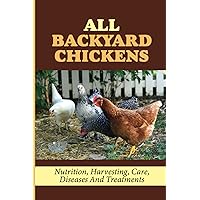 All Backyard Chickens: Nutrition, Harvesting, Care, Diseases And Treatments: How To Build Chicken Coop With Pallets